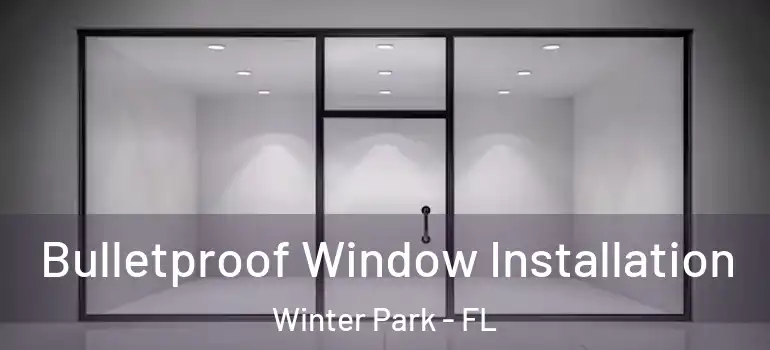 Bulletproof Window Installation Winter Park - FL