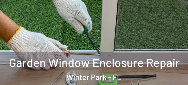 Garden Window Enclosure Repair Winter Park - FL