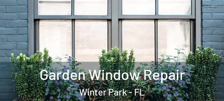 Garden Window Repair Winter Park - FL